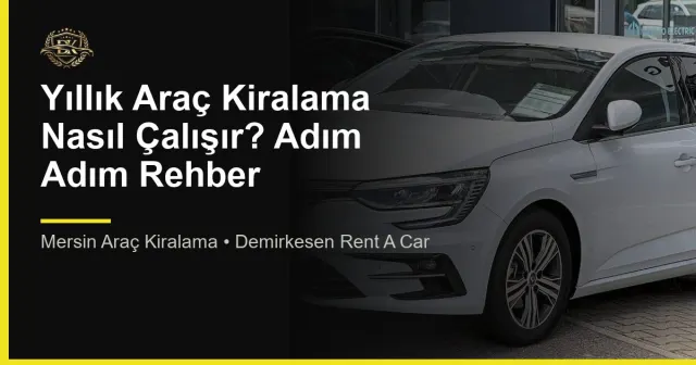 Yıllık Araç Kiralama Nasıl Çalışır? Adım Adım Rehber