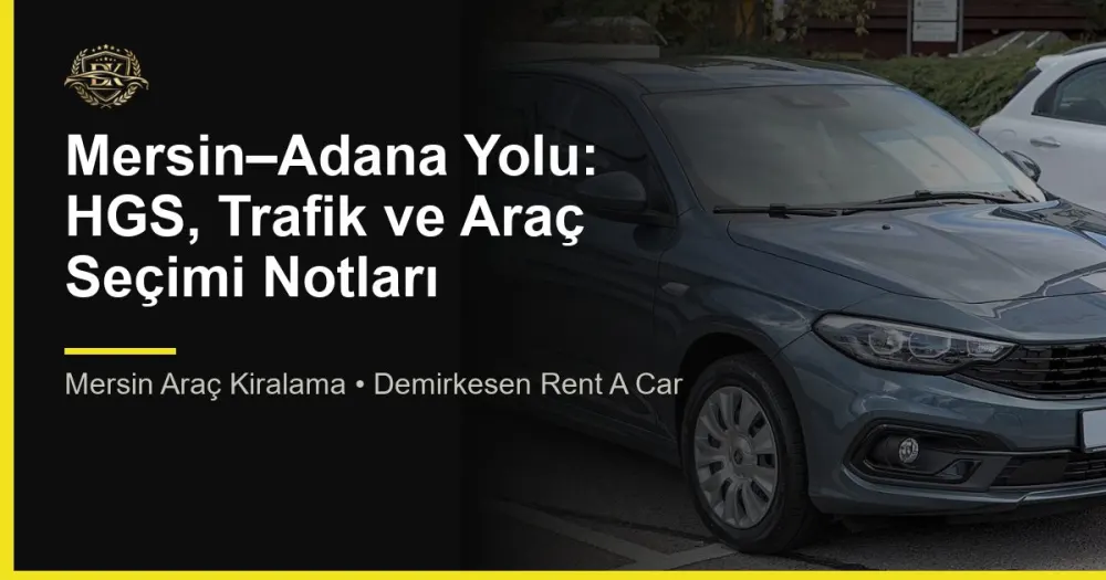 Mersin–Adana Yolu: HGS, Trafik ve Araç Seçimi Notları