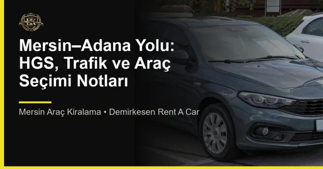 Mersin–Adana Yolu: HGS, Trafik ve Araç Seçimi Notları