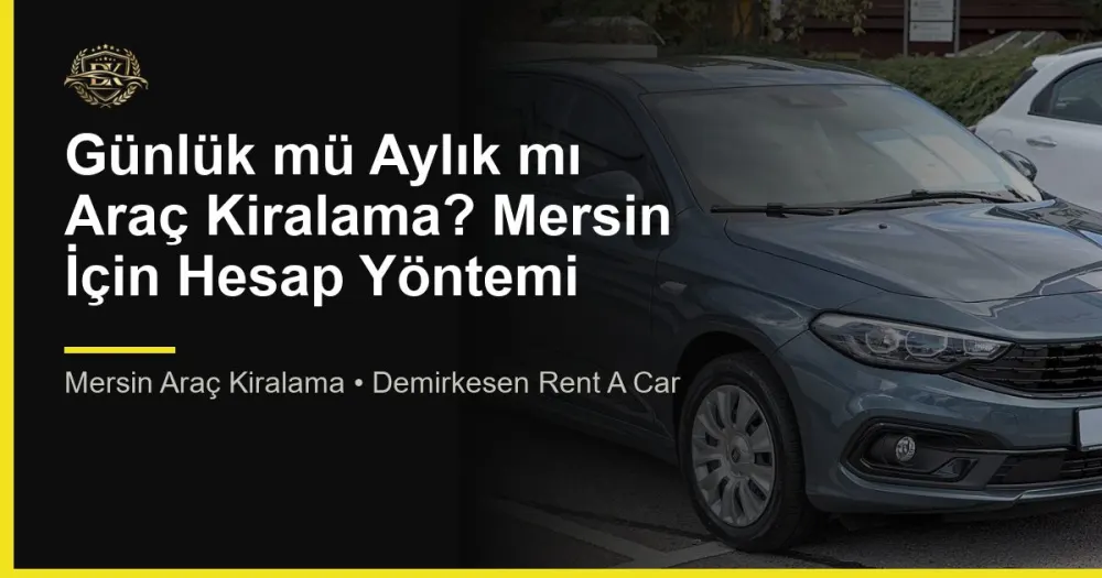 Günlük mü Aylık mı Araç Kiralama? Mersin İçin Hesap Yöntemi