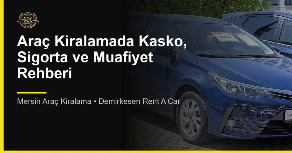 Araç Kiralamada Kasko, Sigorta ve Muafiyet Rehberi