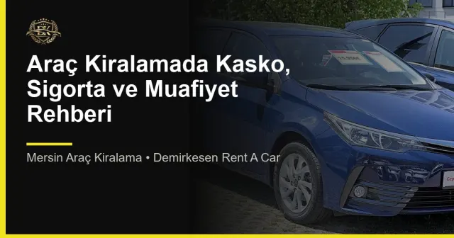 Araç Kiralamada Kasko, Sigorta ve Muafiyet Rehberi