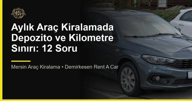 Aylık Araç Kiralamada Depozito ve Kilometre Sınırı: 12 Soru