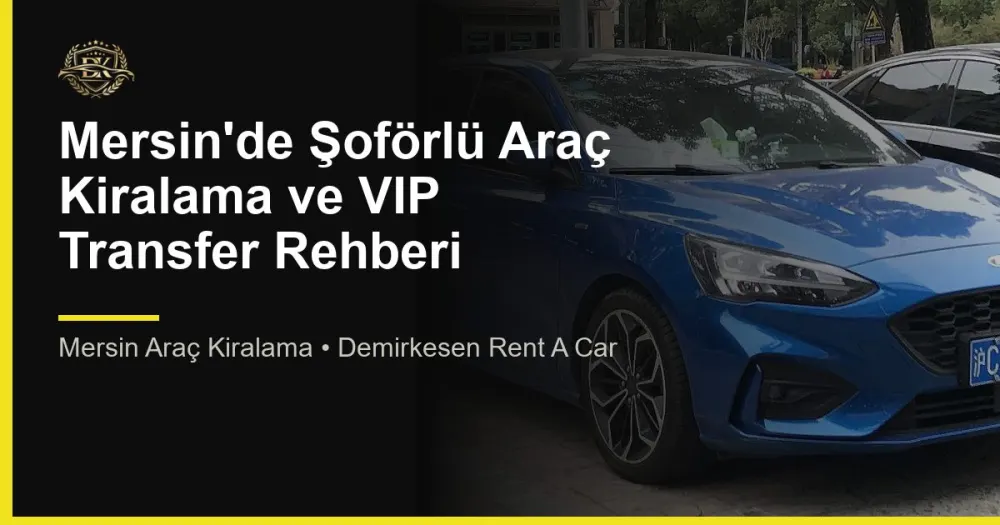 Mersin'de Şoförlü Araç Kiralama ve VIP Transfer Rehberi