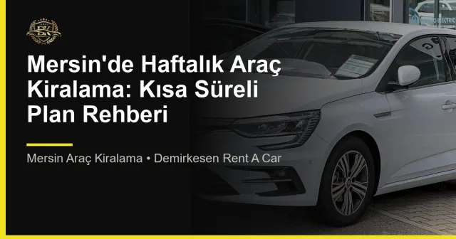 Mersin'de Haftalık Araç Kiralama: Kısa Süreli Plan Rehberi