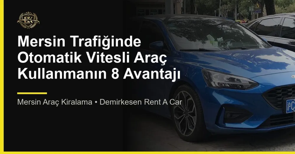 Mersin Trafiğinde Otomatik Vitesli Araç Kullanmanın 8 Avantajı