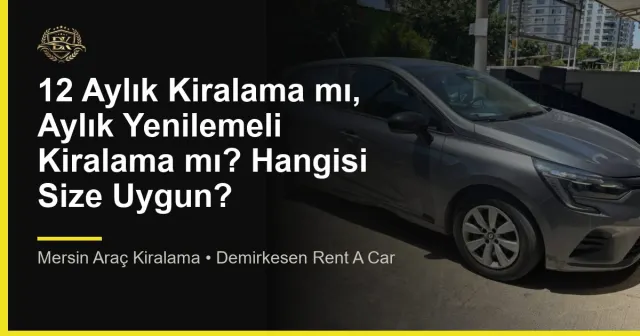 12 Aylık Kiralama mı, Aylık Yenilemeli Kiralama mı? Hangisi Size Uygun?