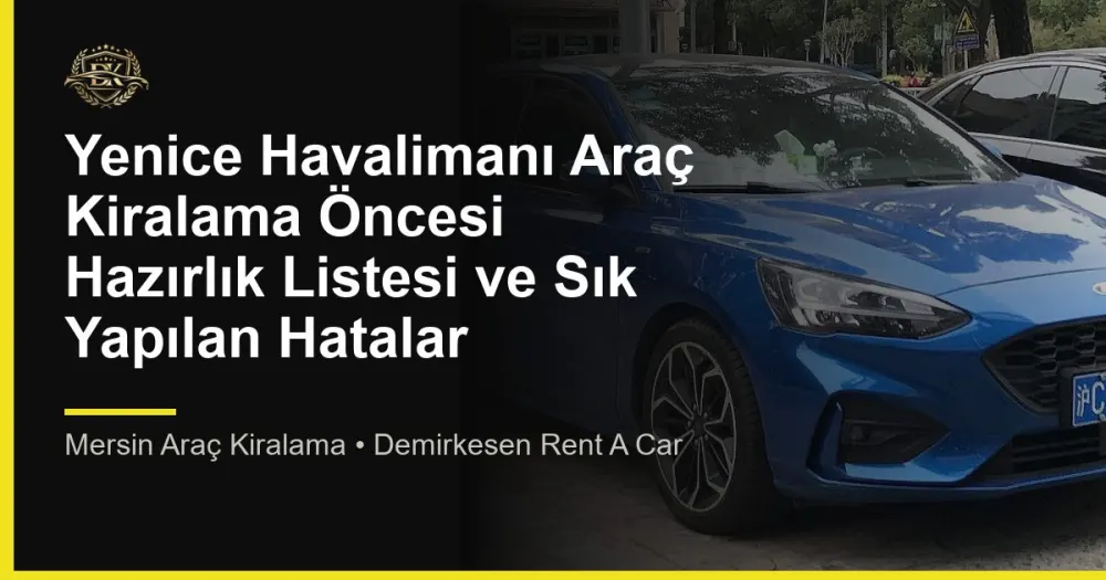 Yenice Havalimanı Araç Kiralama Öncesi Hazırlık Listesi ve Sık Yapılan Hatalar